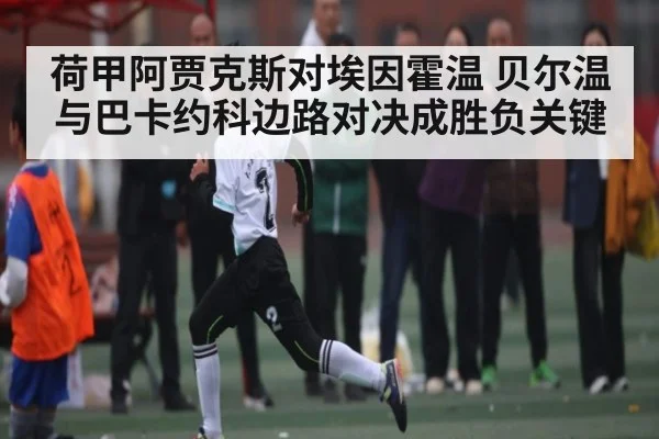 荷甲阿贾克斯对埃因霍温 贝尔温与巴卡约科边路对决成胜负关键（kaiyun）