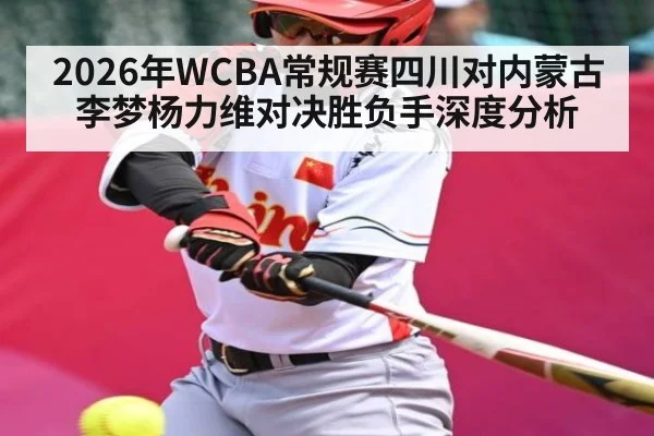 2026年WCBA常规赛四川对内蒙古李梦杨力维对决胜负手深度分析（kaiyun）